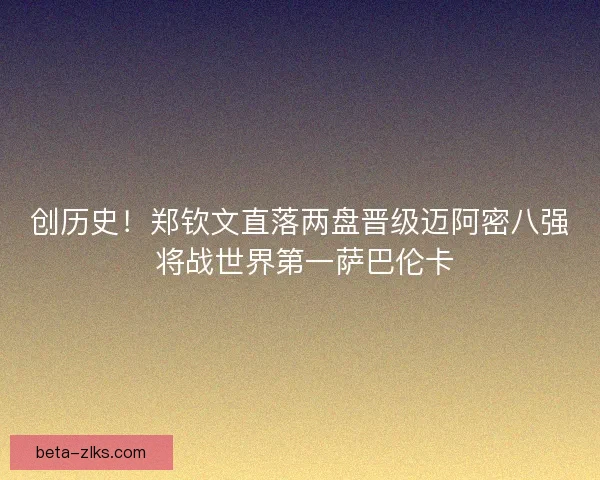 创历史！郑钦文直落两盘晋级迈阿密八强 将战世界第一萨巴伦卡
