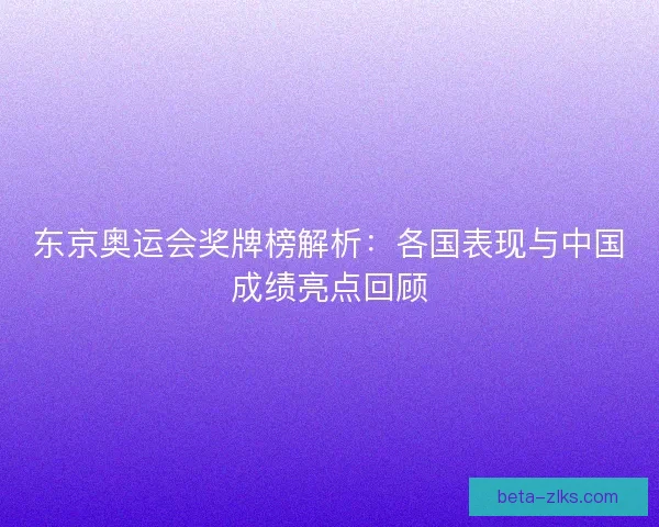 东京奥运会奖牌榜解析：各国表现与中国成绩亮点回顾
