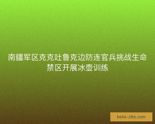 南疆军区克克吐鲁克边防连官兵挑战生命禁区开展冰壶训练
